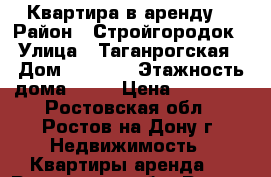 Квартира в аренду. › Район ­ Стройгородок › Улица ­ Таганрогская › Дом ­ 112/5 › Этажность дома ­ 10 › Цена ­ 11 000 - Ростовская обл., Ростов-на-Дону г. Недвижимость » Квартиры аренда   . Ростовская обл.,Ростов-на-Дону г.